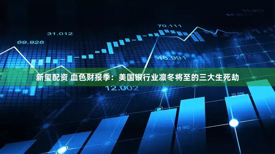 新玺配资 血色财报季：美国银行业凛冬将至的三大生死劫