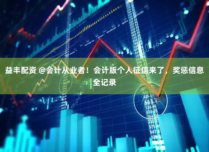 益丰配资 @会计从业者！会计版个人征信来了，奖惩信息全记录