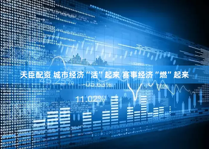 天臣配资 城市经济“活”起来 赛事经济“燃”起来