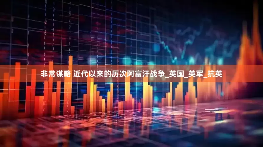 非常谋略 近代以来的历次阿富汗战争_英国_英军_抗英