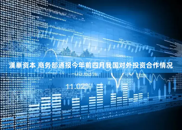漢崋资本 商务部通报今年前四月我国对外投资合作情况