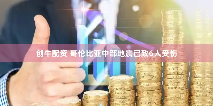 创牛配资 哥伦比亚中部地震已致6人受伤