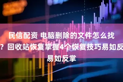 民信配资 电脑删除的文件怎么找回？回收站恢复掌握4个恢复技巧易如反掌