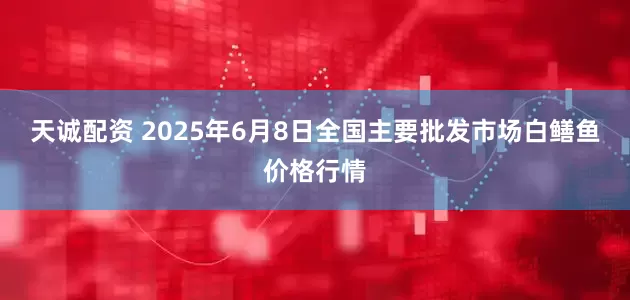 天诚配资 2025年6月8日全国主要批发市场白鳝鱼价格行情