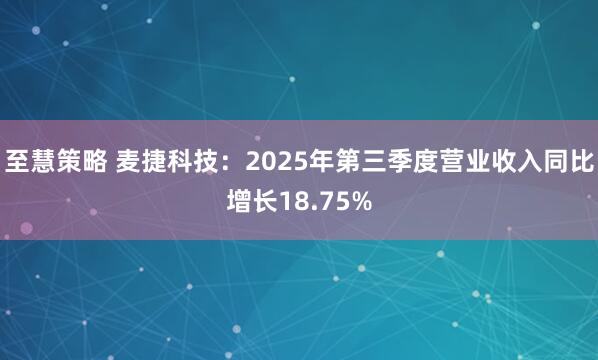 至慧策略 麦捷科技：2025年第三季度营业收入同比增长18.75%